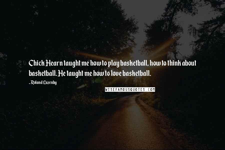 Roland Lazenby Quotes: Chick Hearn taught me how to play basketball, how to think about basketball. He taught me how to love basketball.