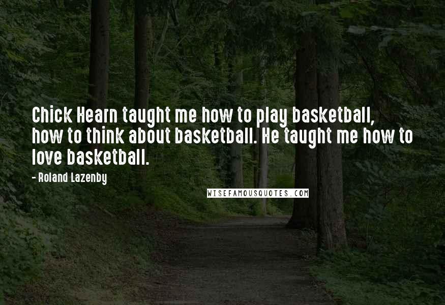 Roland Lazenby Quotes: Chick Hearn taught me how to play basketball, how to think about basketball. He taught me how to love basketball.
