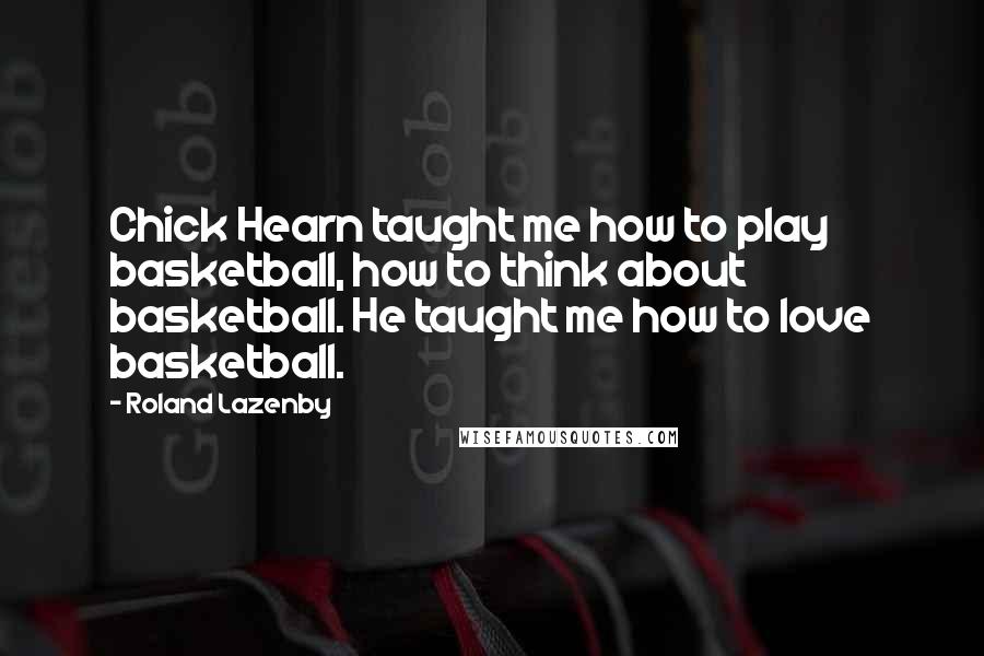 Roland Lazenby Quotes: Chick Hearn taught me how to play basketball, how to think about basketball. He taught me how to love basketball.