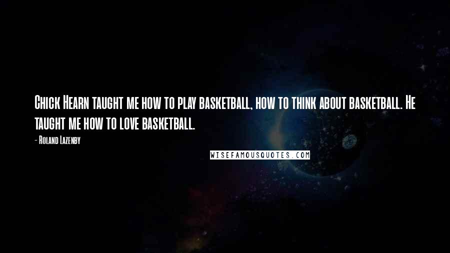 Roland Lazenby Quotes: Chick Hearn taught me how to play basketball, how to think about basketball. He taught me how to love basketball.