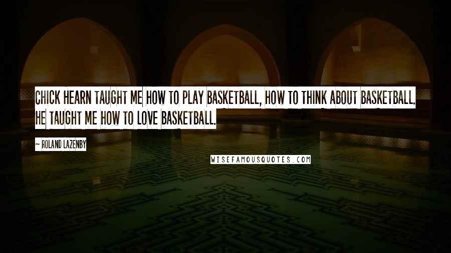 Roland Lazenby Quotes: Chick Hearn taught me how to play basketball, how to think about basketball. He taught me how to love basketball.