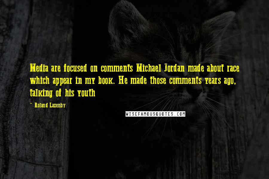 Roland Lazenby Quotes: Media are focused on comments Michael Jordan made about race which appear in my book. He made those comments years ago, talking of his youth