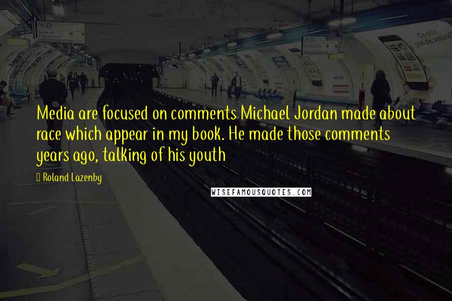 Roland Lazenby Quotes: Media are focused on comments Michael Jordan made about race which appear in my book. He made those comments years ago, talking of his youth