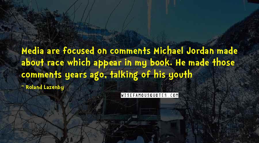 Roland Lazenby Quotes: Media are focused on comments Michael Jordan made about race which appear in my book. He made those comments years ago, talking of his youth