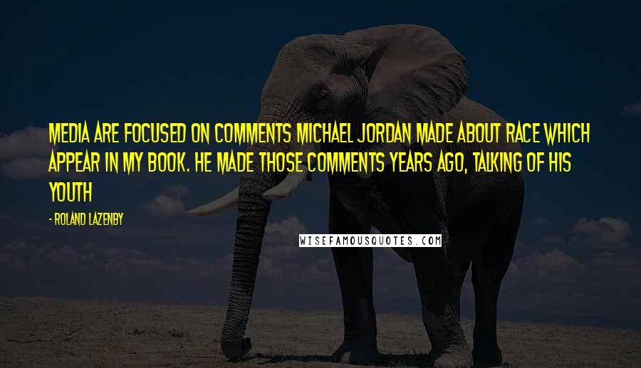 Roland Lazenby Quotes: Media are focused on comments Michael Jordan made about race which appear in my book. He made those comments years ago, talking of his youth