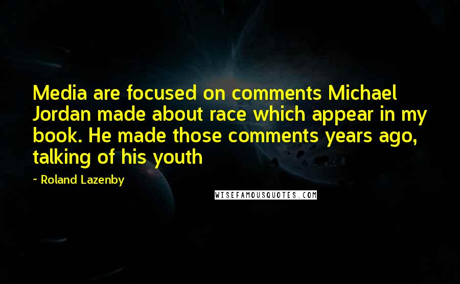 Roland Lazenby Quotes: Media are focused on comments Michael Jordan made about race which appear in my book. He made those comments years ago, talking of his youth