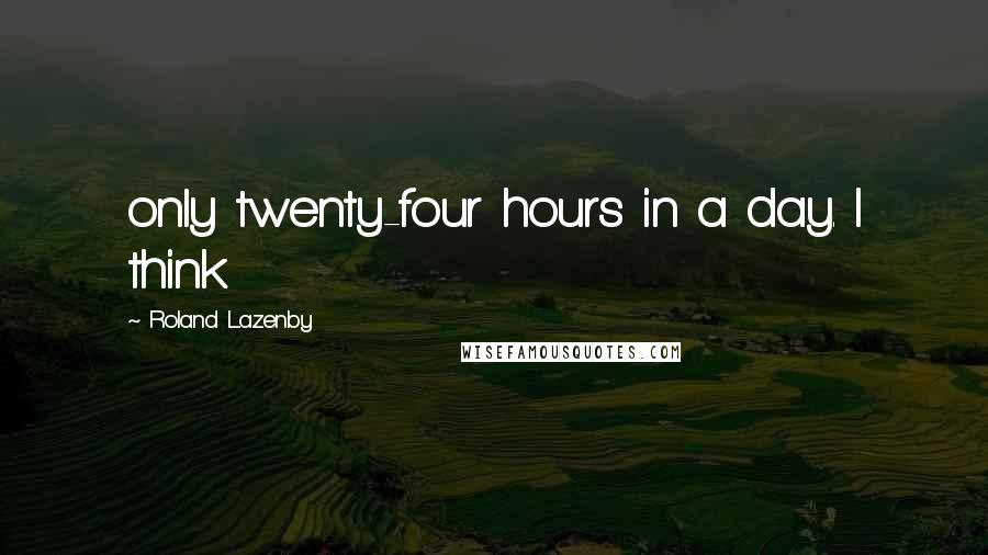 Roland Lazenby Quotes: only twenty-four hours in a day. I think