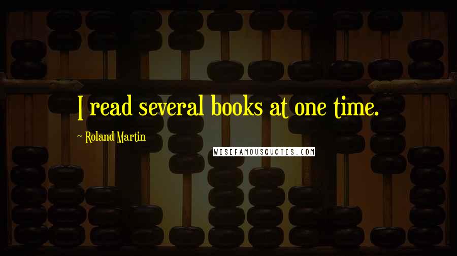 Roland Martin Quotes: I read several books at one time.