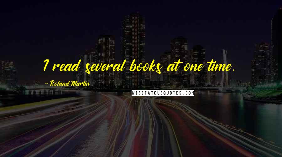 Roland Martin Quotes: I read several books at one time.
