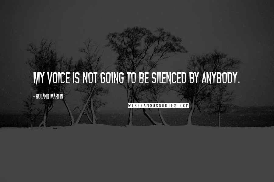 Roland Martin Quotes: My voice is not going to be silenced by anybody.