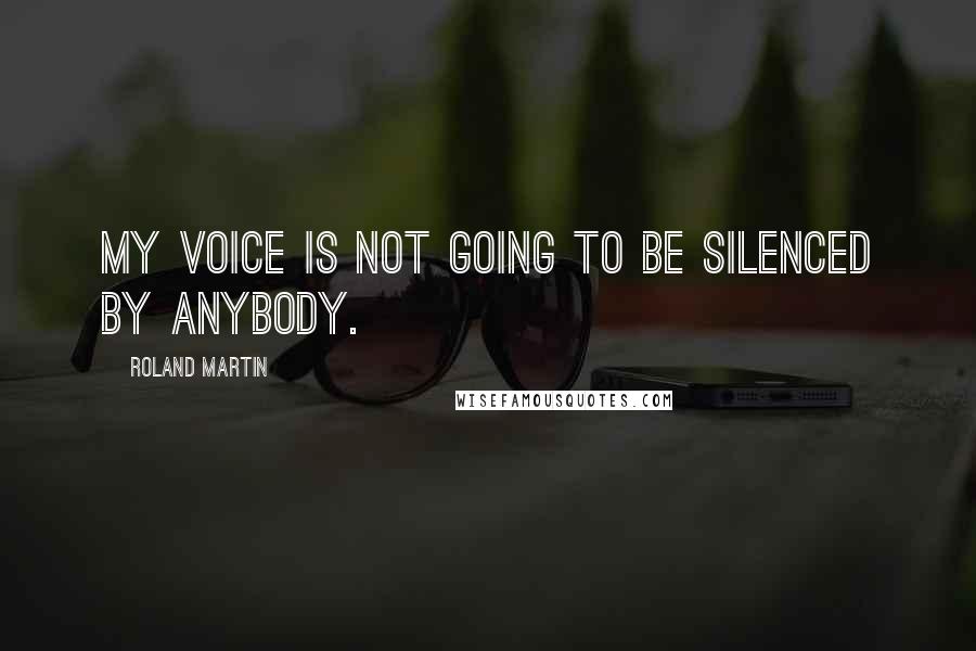Roland Martin Quotes: My voice is not going to be silenced by anybody.