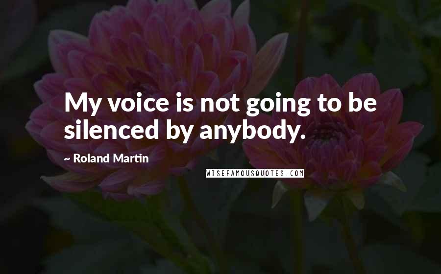 Roland Martin Quotes: My voice is not going to be silenced by anybody.