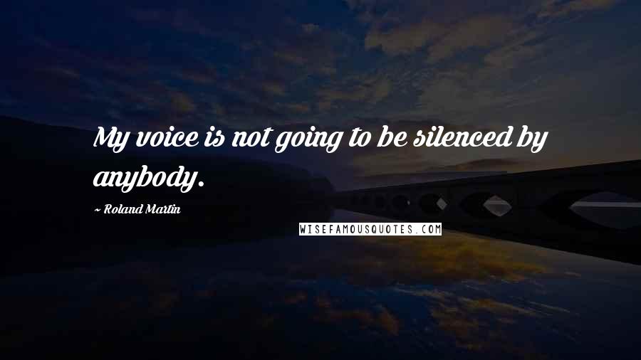Roland Martin Quotes: My voice is not going to be silenced by anybody.