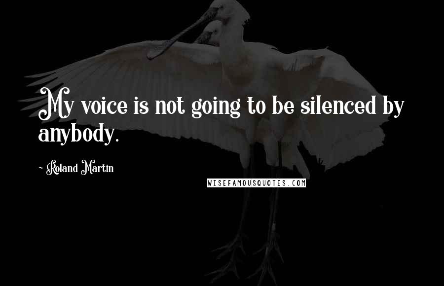Roland Martin Quotes: My voice is not going to be silenced by anybody.