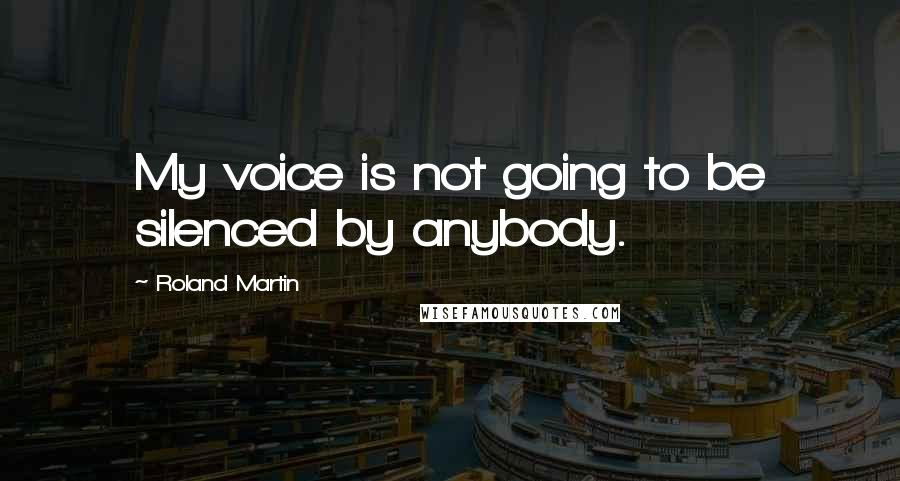 Roland Martin Quotes: My voice is not going to be silenced by anybody.