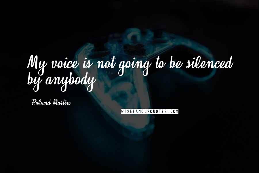 Roland Martin Quotes: My voice is not going to be silenced by anybody.