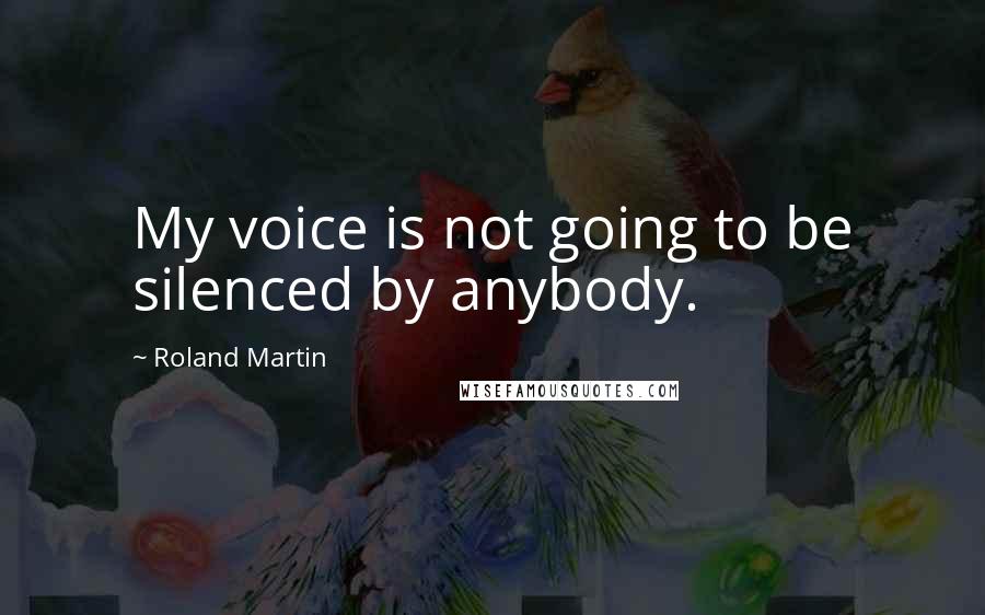 Roland Martin Quotes: My voice is not going to be silenced by anybody.
