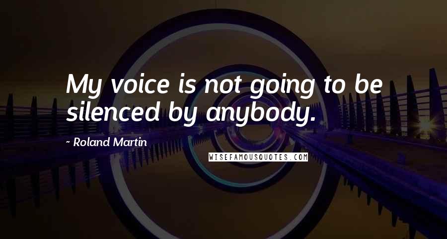 Roland Martin Quotes: My voice is not going to be silenced by anybody.