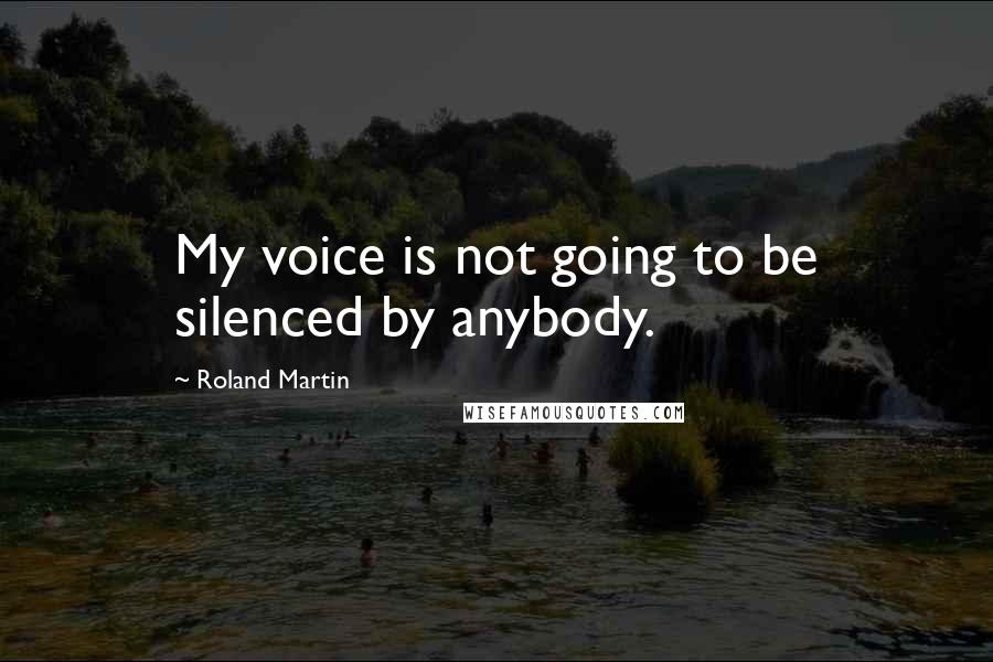 Roland Martin Quotes: My voice is not going to be silenced by anybody.