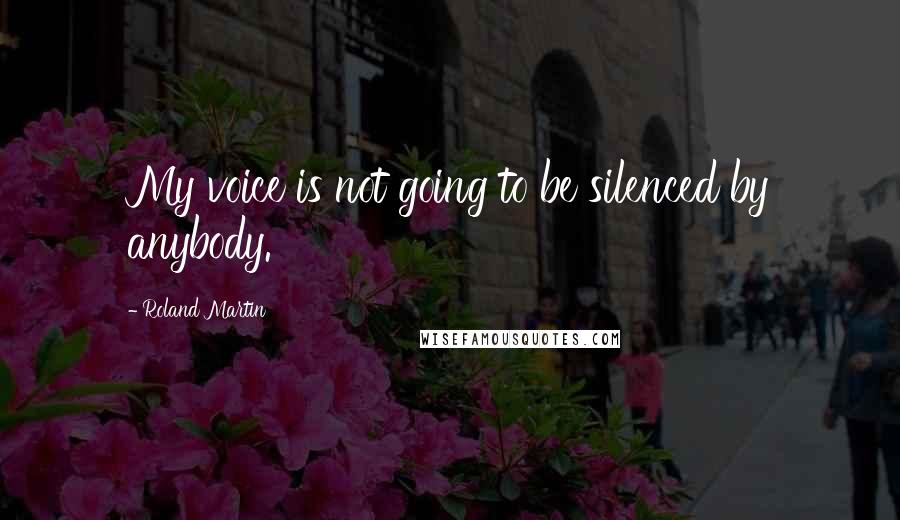 Roland Martin Quotes: My voice is not going to be silenced by anybody.