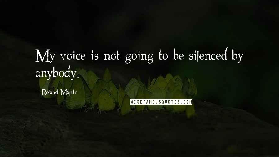 Roland Martin Quotes: My voice is not going to be silenced by anybody.