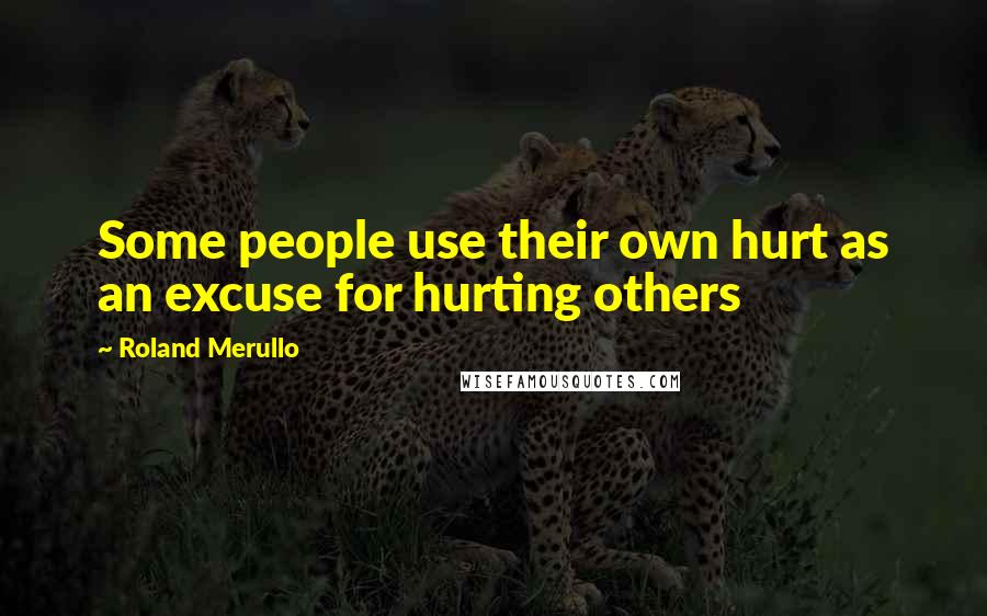 Roland Merullo Quotes: Some people use their own hurt as an excuse for hurting others