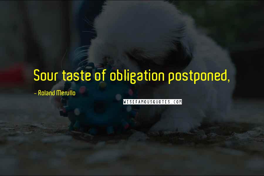 Roland Merullo Quotes: Sour taste of obligation postponed,