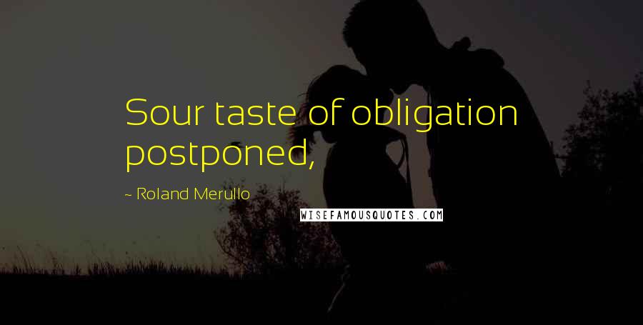 Roland Merullo Quotes: Sour taste of obligation postponed,