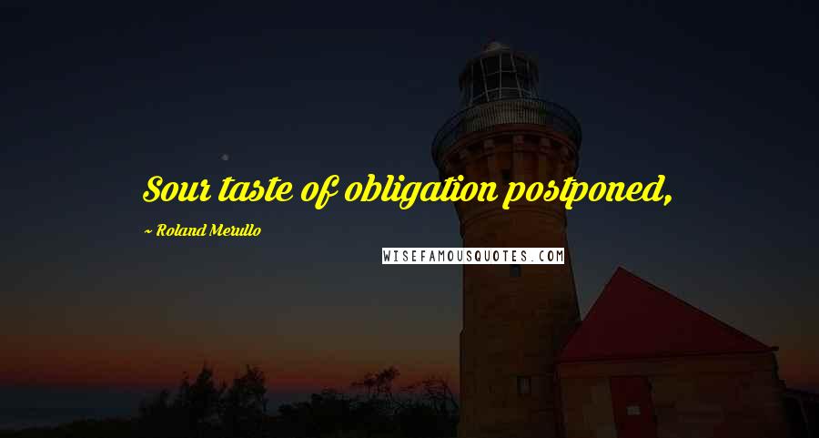 Roland Merullo Quotes: Sour taste of obligation postponed,