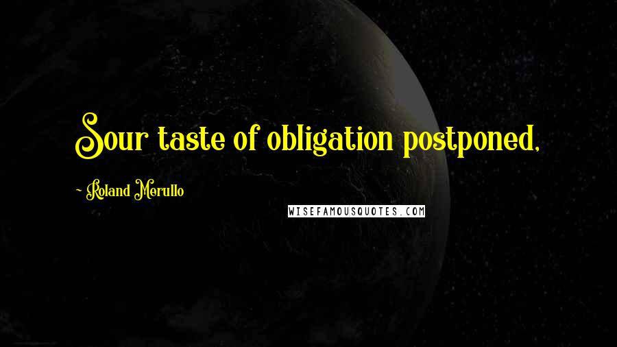 Roland Merullo Quotes: Sour taste of obligation postponed,
