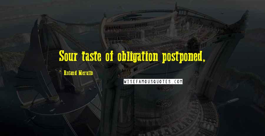 Roland Merullo Quotes: Sour taste of obligation postponed,