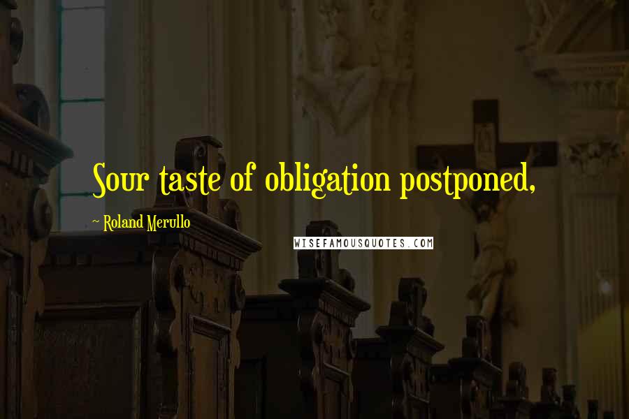 Roland Merullo Quotes: Sour taste of obligation postponed,