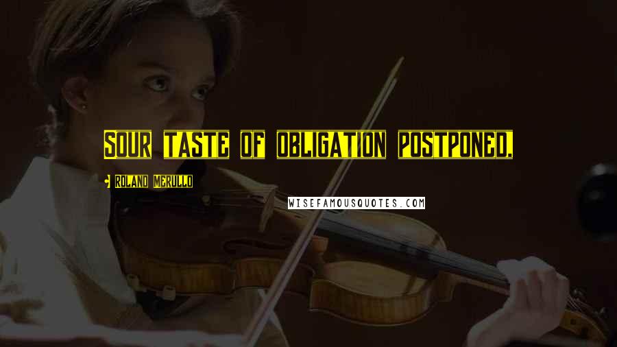 Roland Merullo Quotes: Sour taste of obligation postponed,
