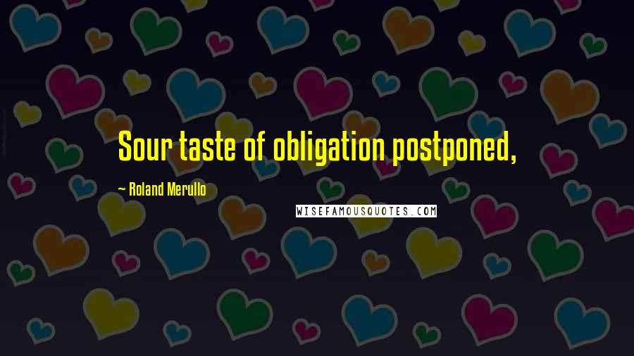 Roland Merullo Quotes: Sour taste of obligation postponed,