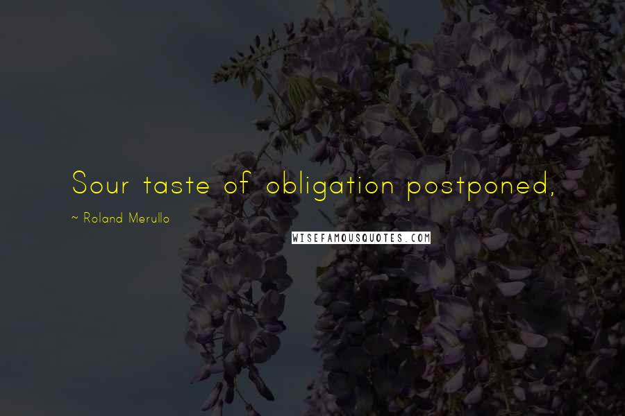 Roland Merullo Quotes: Sour taste of obligation postponed,