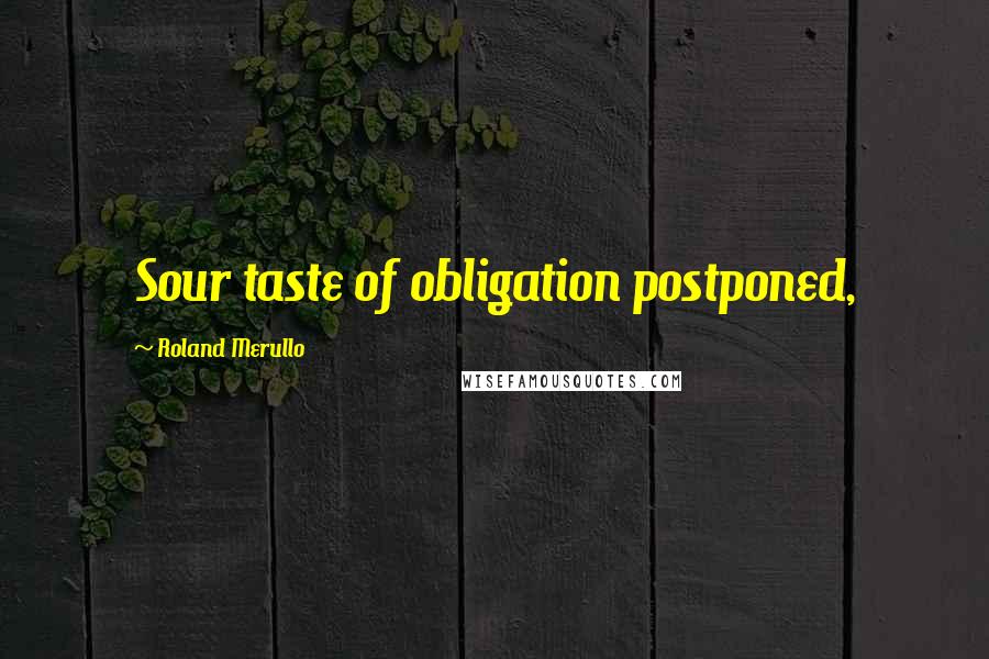 Roland Merullo Quotes: Sour taste of obligation postponed,