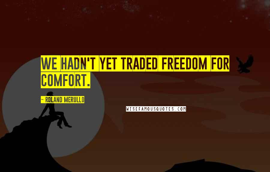 Roland Merullo Quotes: We hadn't yet traded freedom for comfort.