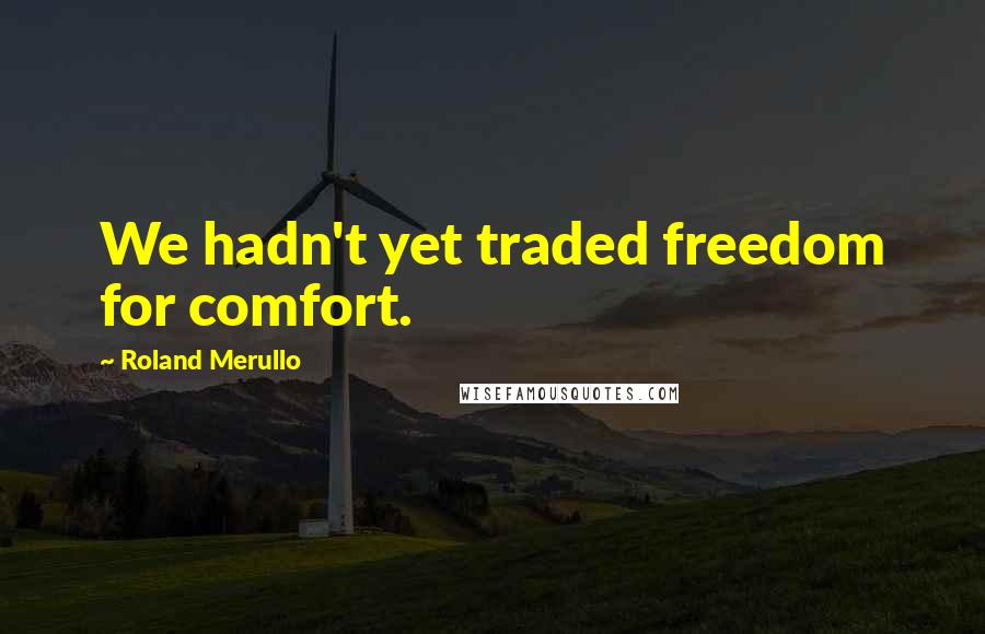 Roland Merullo Quotes: We hadn't yet traded freedom for comfort.