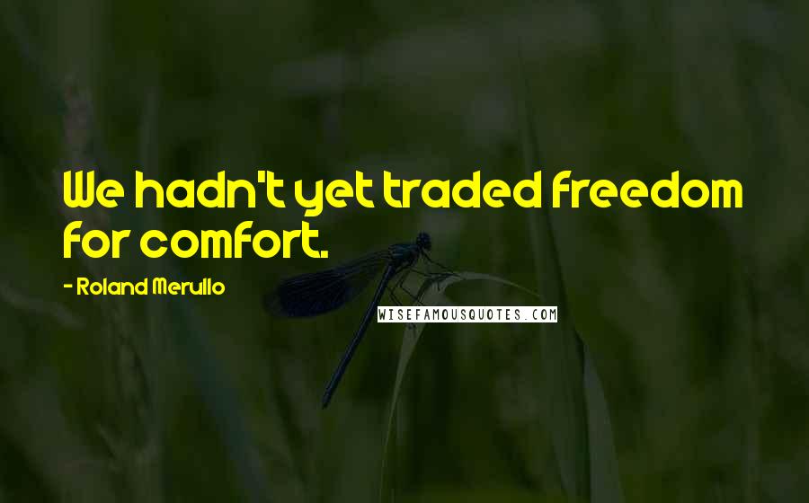 Roland Merullo Quotes: We hadn't yet traded freedom for comfort.