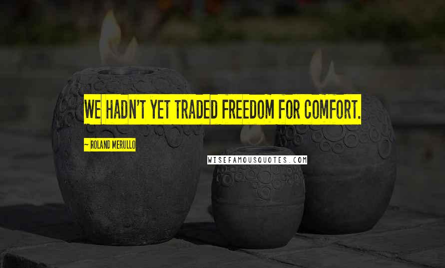 Roland Merullo Quotes: We hadn't yet traded freedom for comfort.