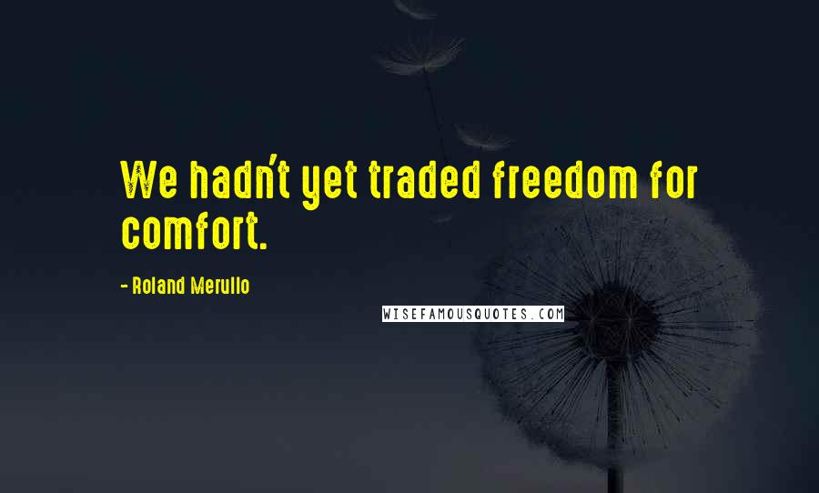 Roland Merullo Quotes: We hadn't yet traded freedom for comfort.