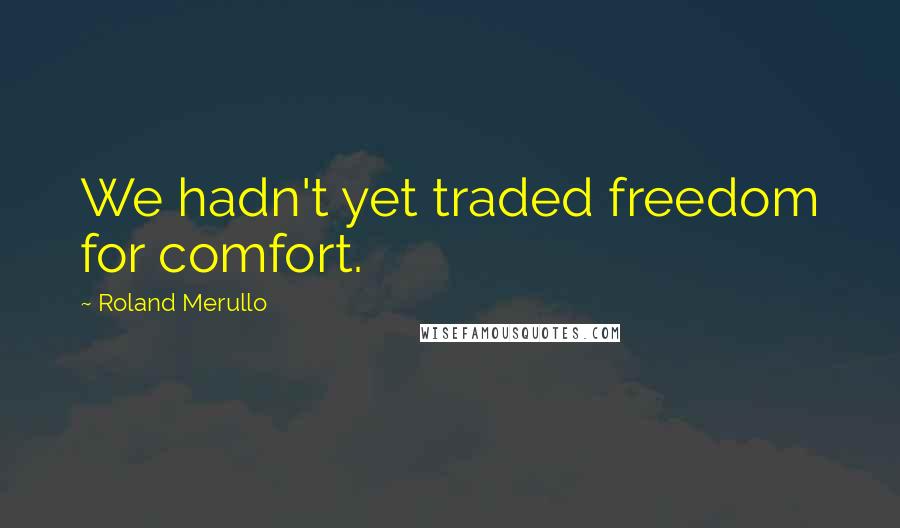 Roland Merullo Quotes: We hadn't yet traded freedom for comfort.