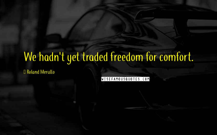 Roland Merullo Quotes: We hadn't yet traded freedom for comfort.