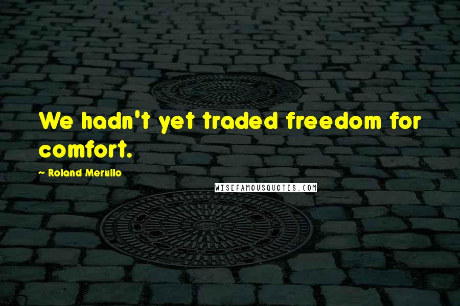 Roland Merullo Quotes: We hadn't yet traded freedom for comfort.