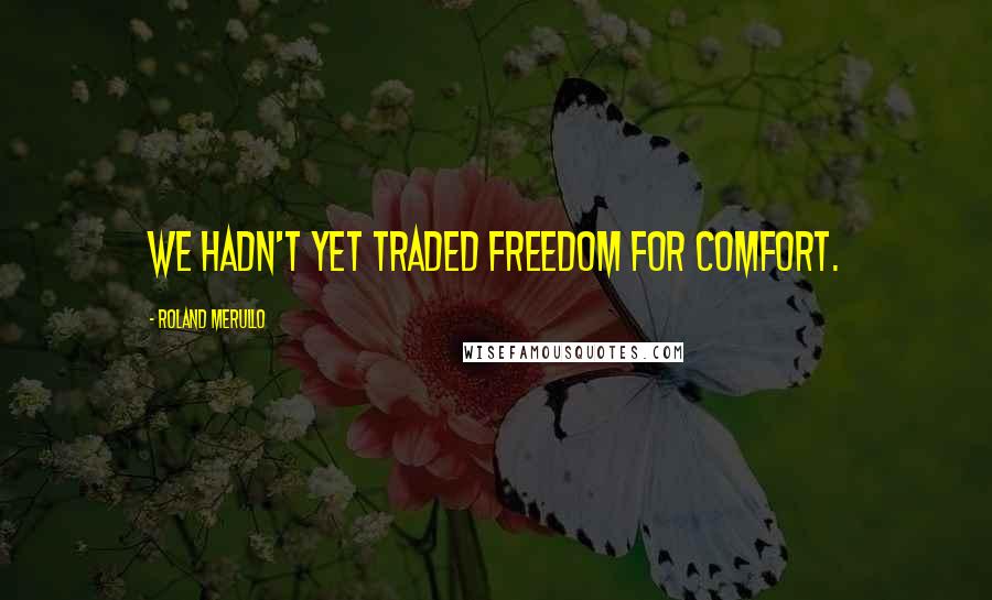 Roland Merullo Quotes: We hadn't yet traded freedom for comfort.