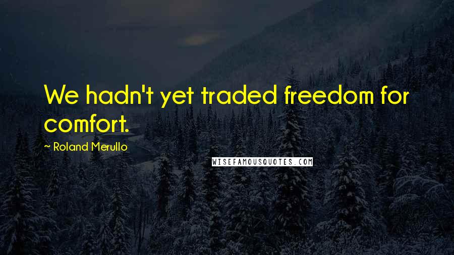 Roland Merullo Quotes: We hadn't yet traded freedom for comfort.