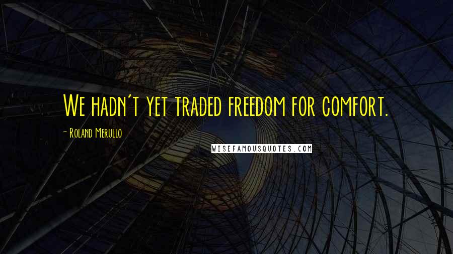 Roland Merullo Quotes: We hadn't yet traded freedom for comfort.