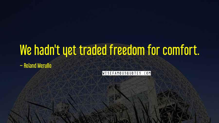 Roland Merullo Quotes: We hadn't yet traded freedom for comfort.