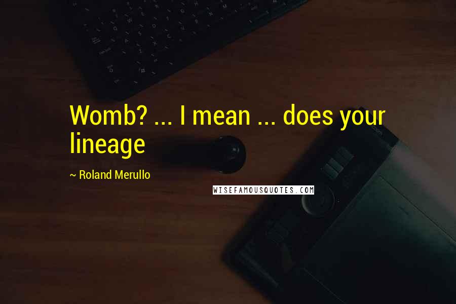 Roland Merullo Quotes: Womb? ... I mean ... does your lineage