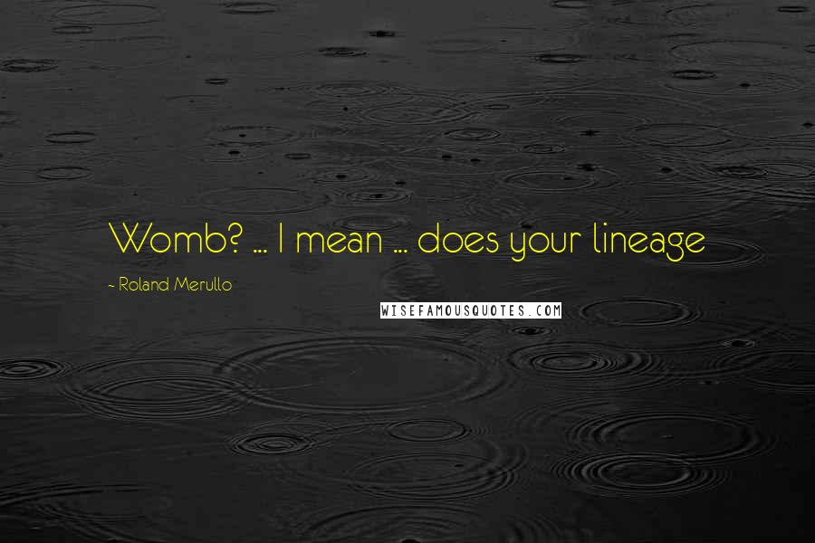 Roland Merullo Quotes: Womb? ... I mean ... does your lineage
